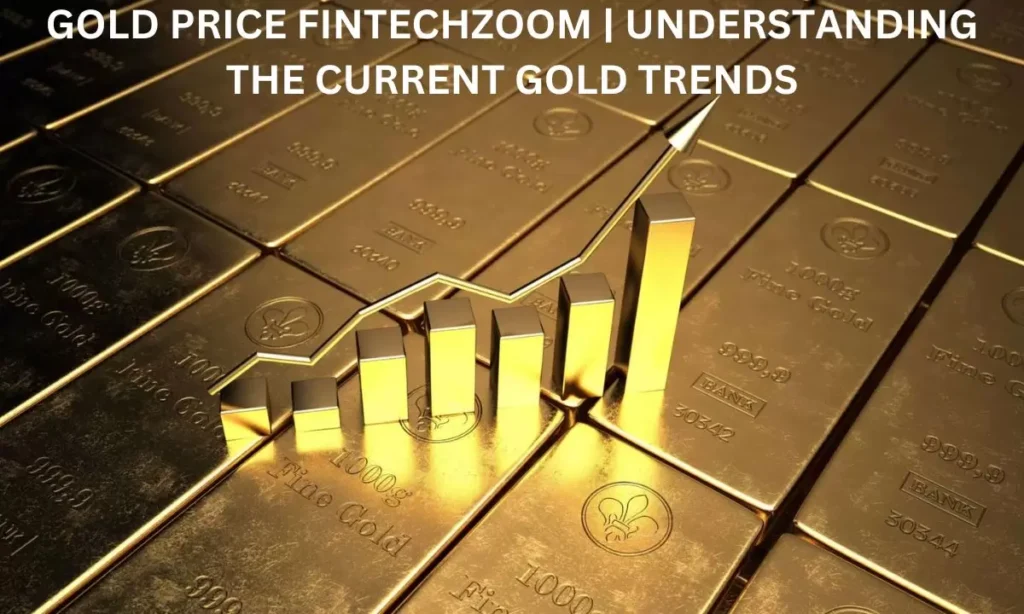 Gold Price Fintechzoom | Understanding the Current Gold Trends